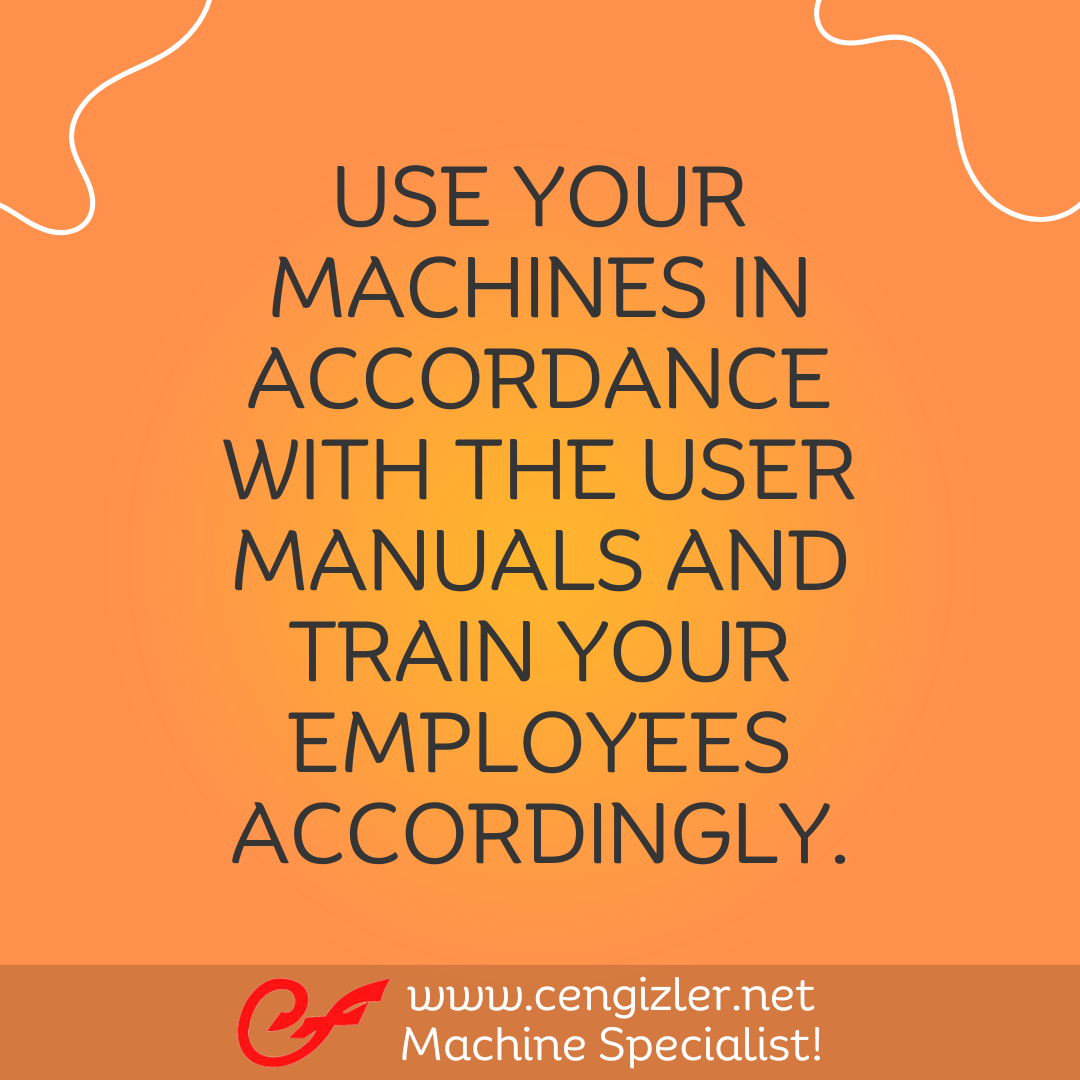 5 Use your machines in accordance with the user manuals and train your employees accordingly
